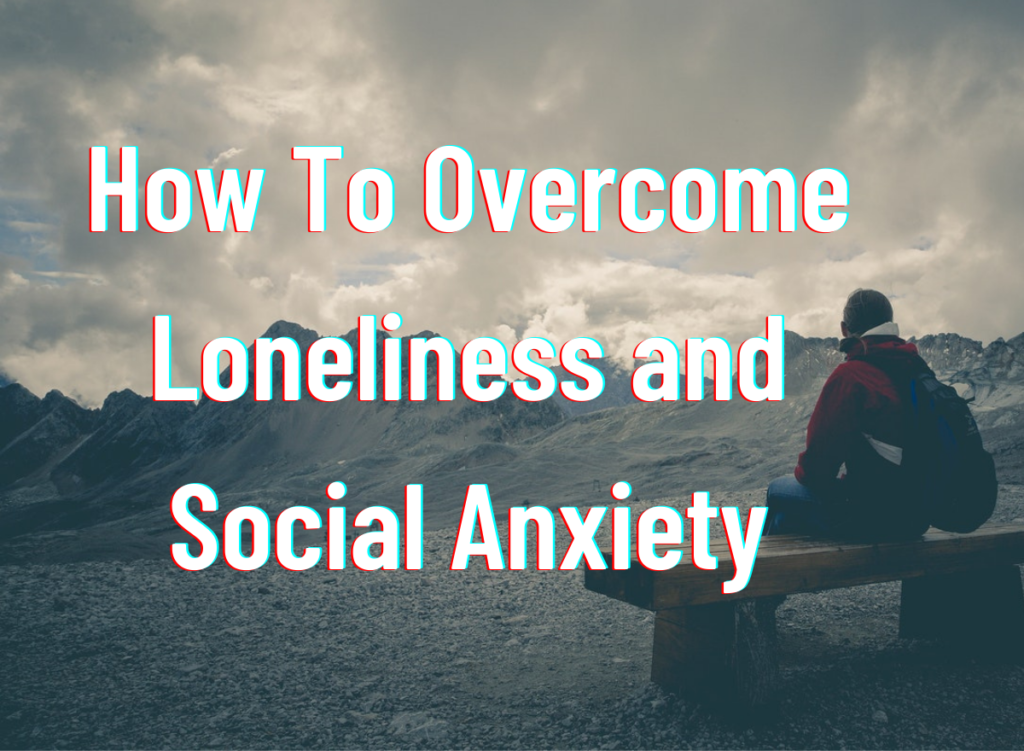 How To Overcome Loneliness and Social Anxiety